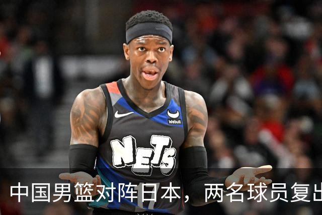 中国男篮对阵日本，两名球员复出，首发和轮换阵容将发生变化