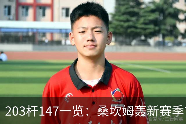 203杆147一览：桑坎姆轰新赛季首杆 有望分巨奖